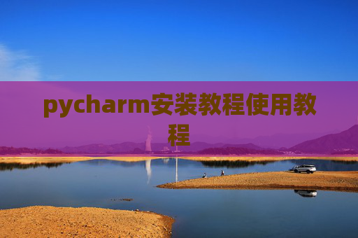 pycharm安装教程使用教程